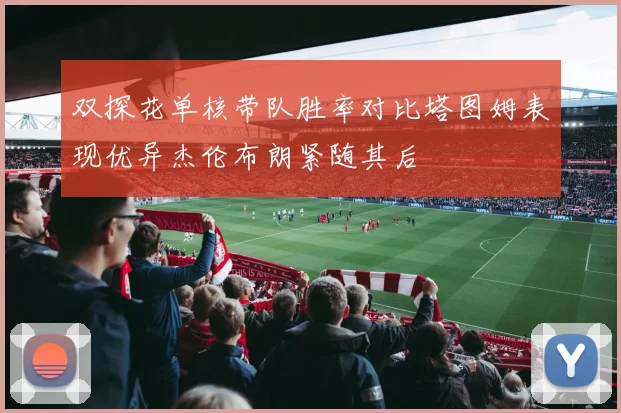 双探花单核带队胜率对比塔图姆表现优异杰伦布朗紧随其后