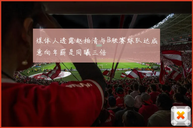 媒体人透露赵柏清与B联赛球队达成意向年薪是同曦三倍