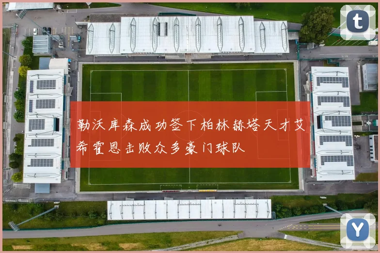 勒沃库森成功签下柏林赫塔天才艾希霍恩击败众多豪门球队