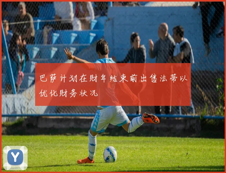巴萨计划在财年结束前出售法蒂以优化财务状况