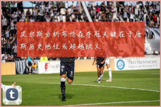 皮尔斯分析布伦森夺冠关键在于唐斯历史地位或超越欧文